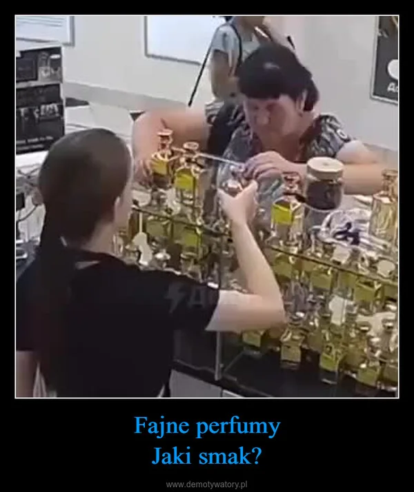 
    Fajne perfumy Jaki smak?