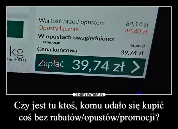 
    Czy jest tu ktoś, komu udało się kupić coś bez rabatów/opustów/promocji?