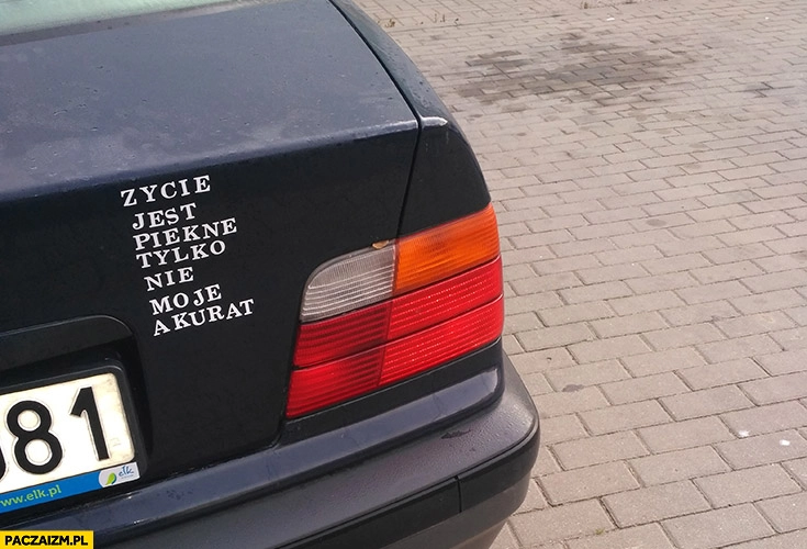 
    Życie jest piękne tylko nie moje akurat naklejka na starym BMW