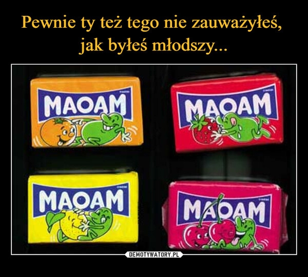 
    
Pewnie ty też tego nie zauważyłeś,
jak byłeś młodszy... 