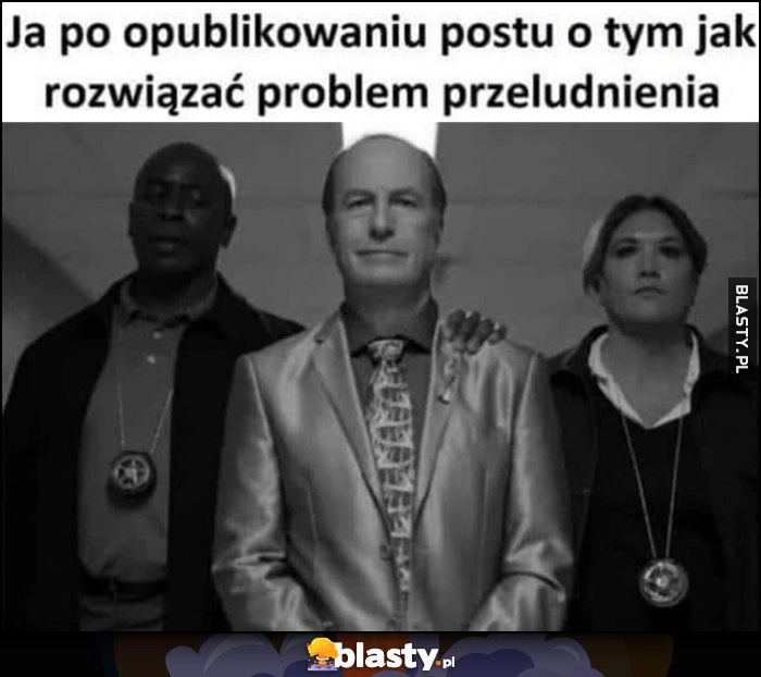 
    Ja po opublikowaniu postu o tym jak rozwiązać problem przeludnienia policja złapała