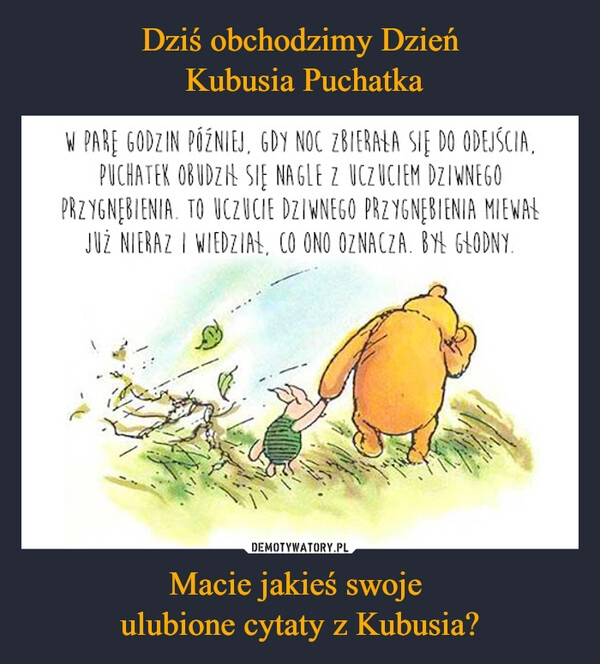 
    Dziś obchodzimy Dzień
 Kubusia Puchatka Macie jakieś swoje 
ulubione cytaty z Kubusia?