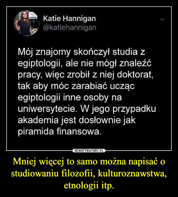 
    Mniej więcej to samo można napisać o studiowaniu filozofii, kulturoznawstwa, etnologii itp.
