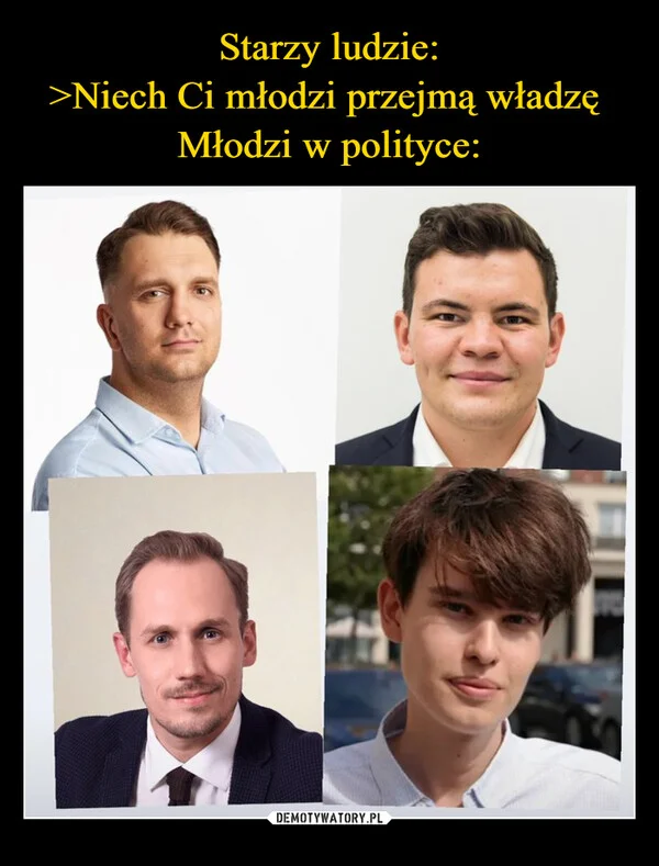 
    Starzy ludzie: >Niech Ci młodzi przejmą władzę Młodzi w polityce: