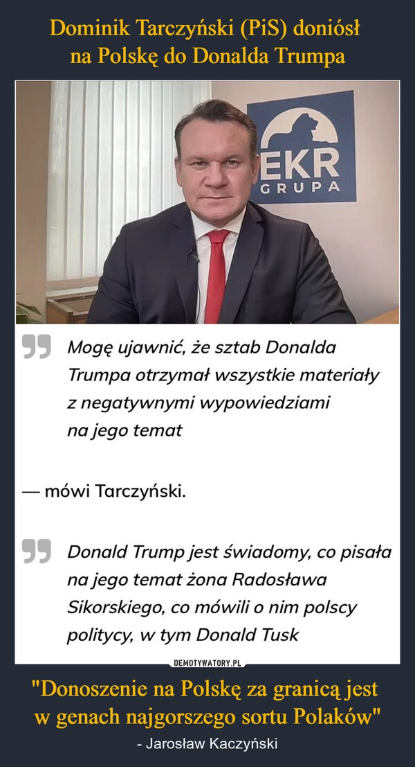 
    Dominik Tarczyński (PiS) doniósł 
na Polskę do Donalda Trumpa "Donoszenie na Polskę za granicą jest 
w genach najgorszego sortu Polaków"