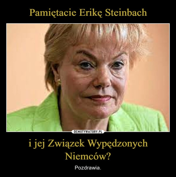 
    Pamiętacie Erikę Steinbach i jej Związek Wypędzonych Niemców?