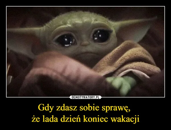 
    Gdy zdasz sobie sprawę, że lada dzień koniec wakacji