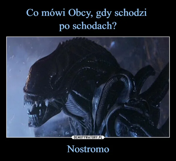 
    Co mówi Obcy, gdy schodzi po schodach? Nostromo