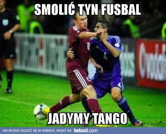 
    Smolić tyn fusbal, jadymy tango