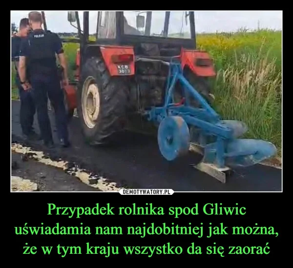 
    Przypadek rolnika spod Gliwic uświadamia nam najdobitniej jak można, że w tym kraju wszystko da się zaorać