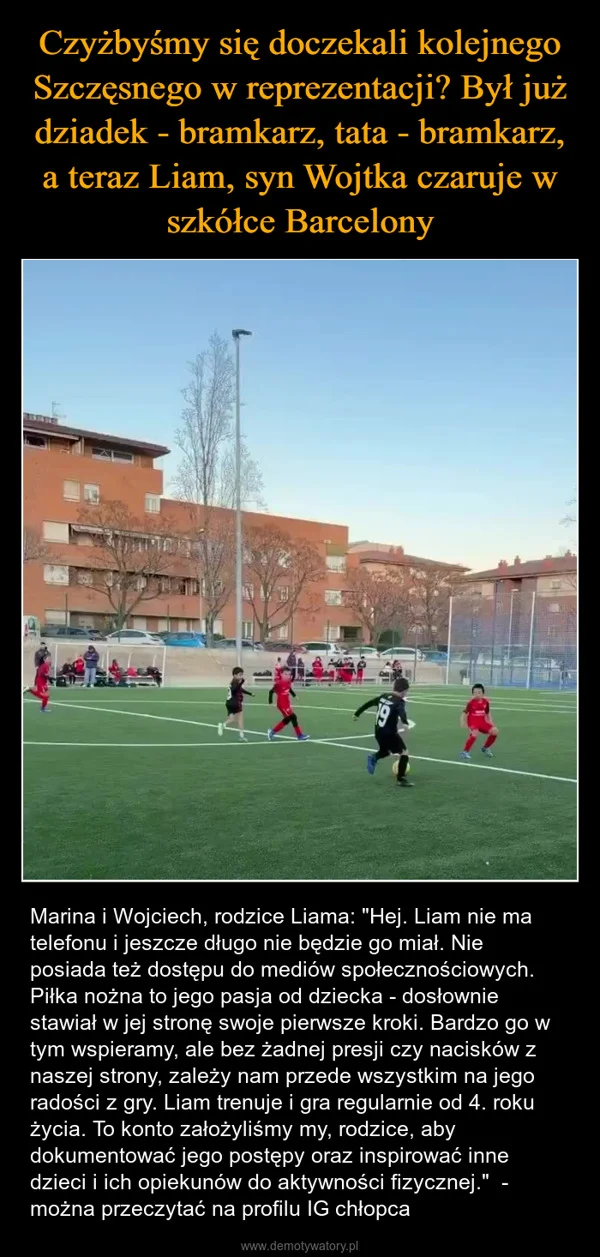 
    Czyżbyśmy się doczekali kolejnego Szczęsnego w reprezentacji? Był już dziadek - bramkarz, tata - bramkarz, a teraz Liam, syn Wojtka czaruje w szkółce Barcelony
