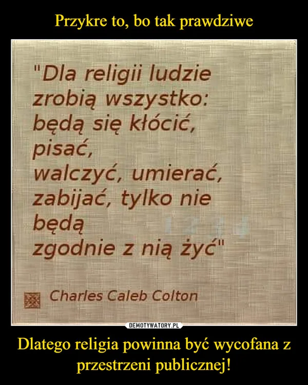 
    Przykre to, bo tak prawdziwe Dlatego religia powinna być wycofana z przestrzeni publicznej!