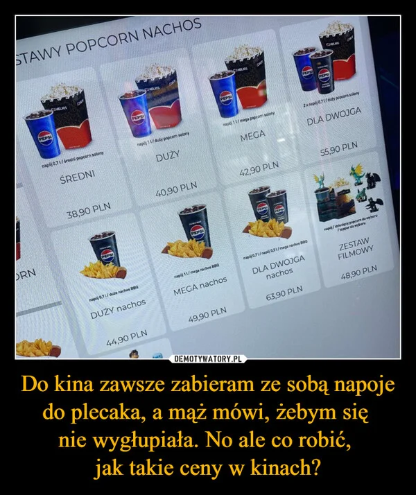 
    Do kina zawsze zabieram ze sobą napoje do plecaka, a mąż mówi, żebym się nie wygłupiała. No ale co robić, jak takie ceny w kinach?