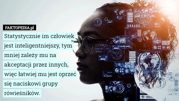 
    Statystycznie im człowiek jest inteligentniejszy, tym mniej zależy mu na