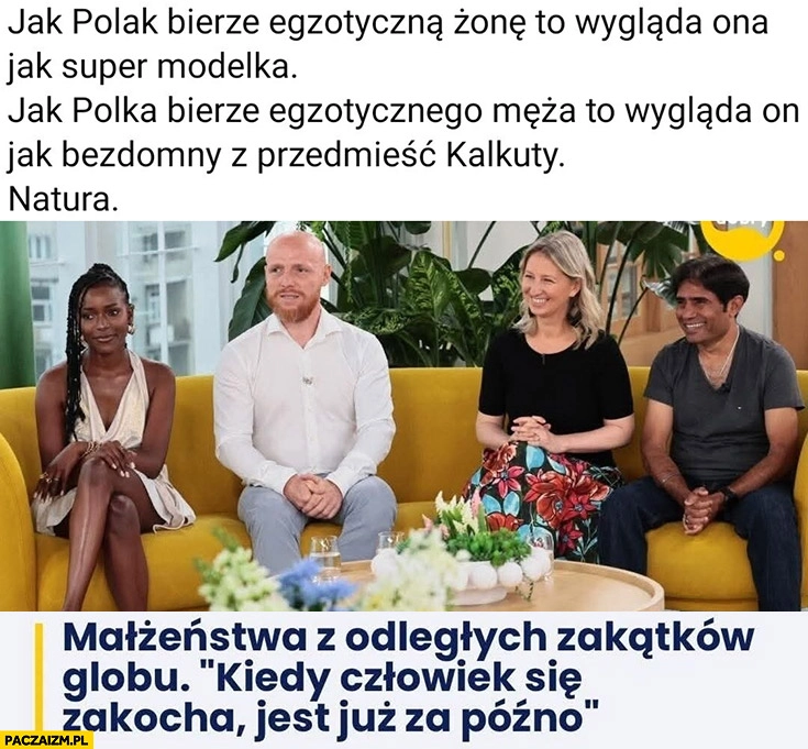 
    Jak Polak bierze egzotyczną żonę wygląda ona jak supermodelka jak Polka bierze wygląda jak bezdomny z przedmieść Kalkuty natura