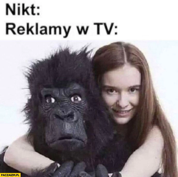 
    Nikt: reklamy w TV: biała laska dziewczyna z czarnym gorylem