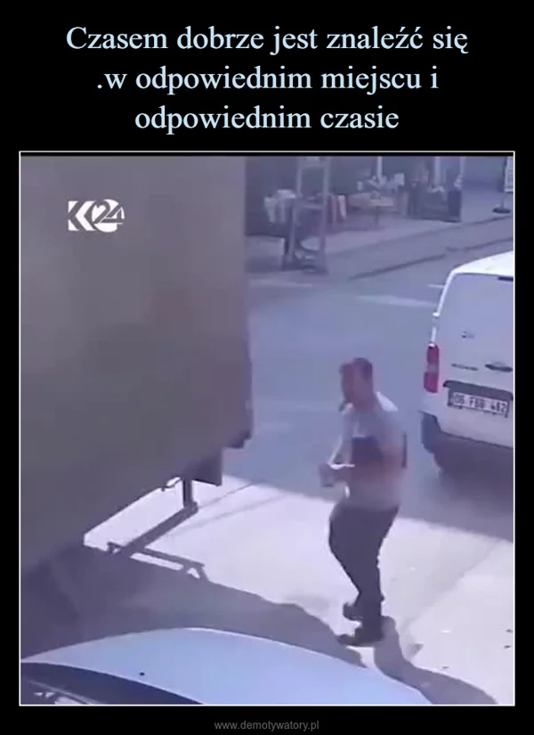 
    Czasem dobrze jest znaleźć się .w odpowiednim miejscu i odpowiednim czasie