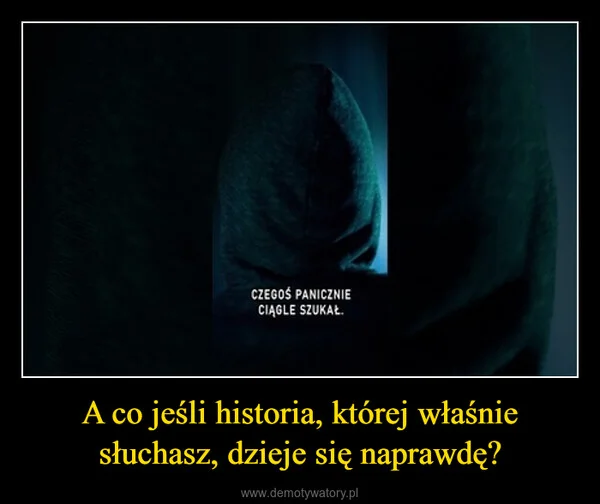 
    A co jeśli historia, której właśnie słuchasz, dzieje się naprawdę?
