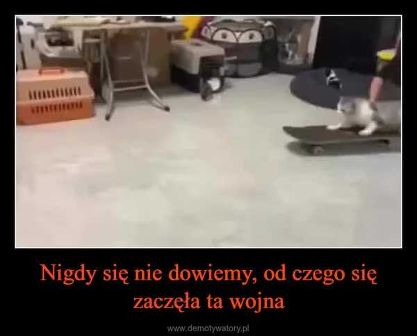 
    Nigdy się nie dowiemy, od czego się zaczęła ta wojna