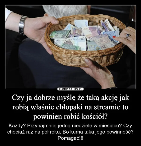 
    Czy ja dobrze myślę że taką akcję jak robią właśnie chłopaki na streamie to powinien robić kościół?