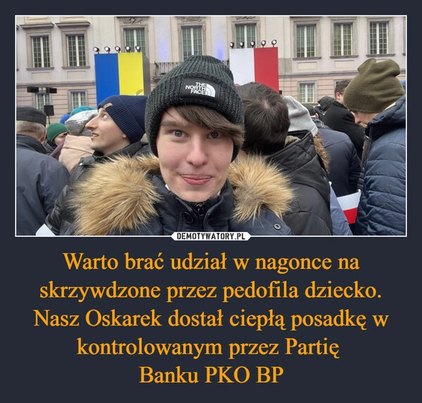 
    Warto brać udział w nagonce na skrzywdzone przez pedofila dziecko. Nasz Oskarek dostał ciepłą posadkę w kontrolowanym przez Partię 
Banku PKO BP