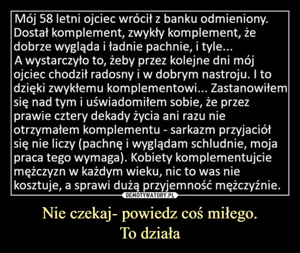 
    Nie czekaj- powiedz coś miłego. To działa