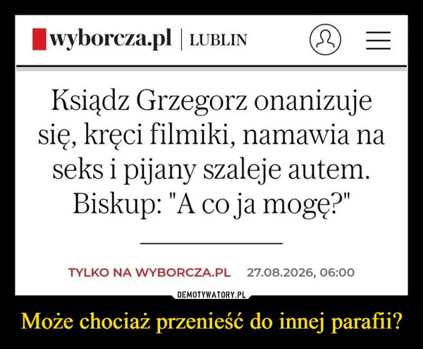 
    Może chociaż przenieść do innej parafii?