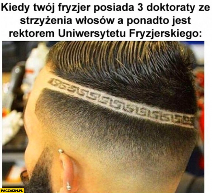 
    Kiedy Twój fryzjer posiada 3 doktoraty ze strzyżenia włosów a ponadto jest rektorem Uniwersytetu Fryzjerskiego