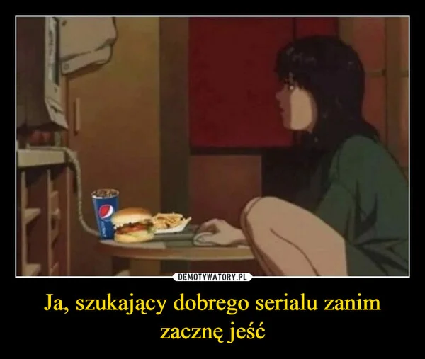 
    Ja, szukający dobrego serialu zanim zacznę jeść