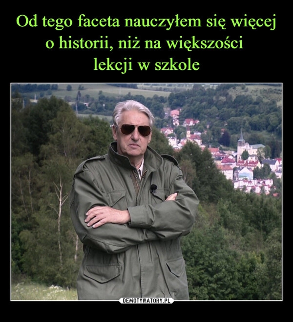 
    Od tego faceta nauczyłem się więcej o historii, niż na większości
lekcji w szkole 