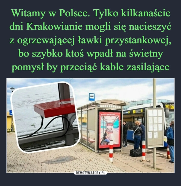 
    Witamy w Polsce. Tylko kilkanaście dni Krakowianie mogli się nacieszyć z ogrzewającej ławki przystankowej, bo szybko ktoś wpadł na świetny pomysł by przeciąć kable zasilające