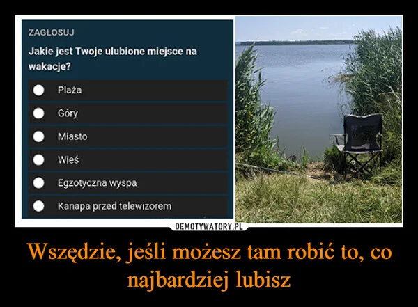 
    Wszędzie, jeśli możesz tam robić to, co najbardziej lubisz