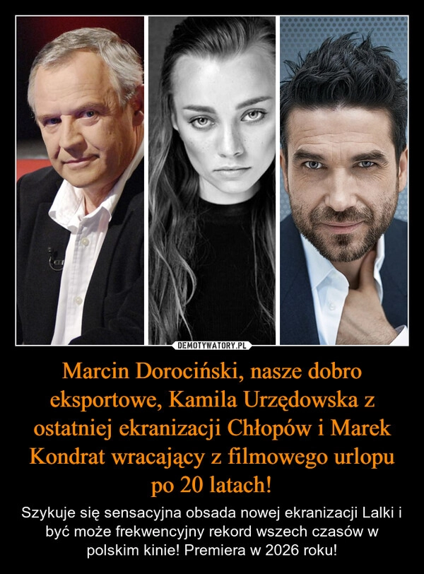 
    Marcin Dorociński, nasze dobro eksportowe, Kamila Urzędowska z ostatniej ekranizacji Chłopów i Marek Kondrat wracający z filmowego urlopu po 20 latach!