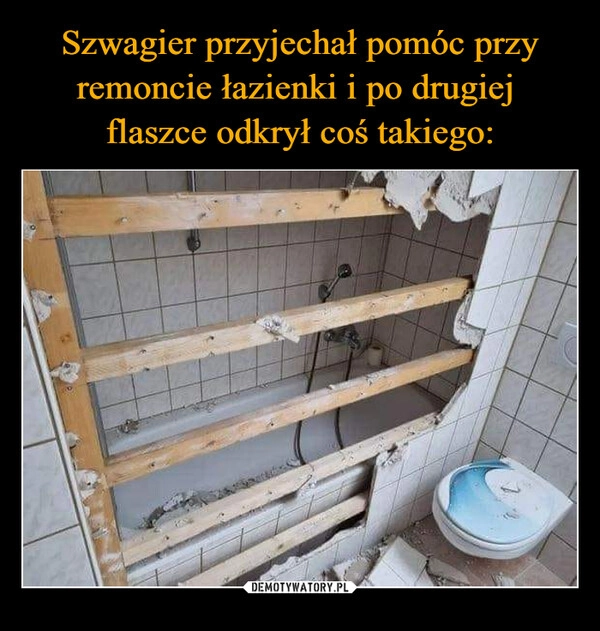 
    Szwagier przyjechał pomóc przy remoncie łazienki i po drugiej 
flaszce odkrył coś takiego: