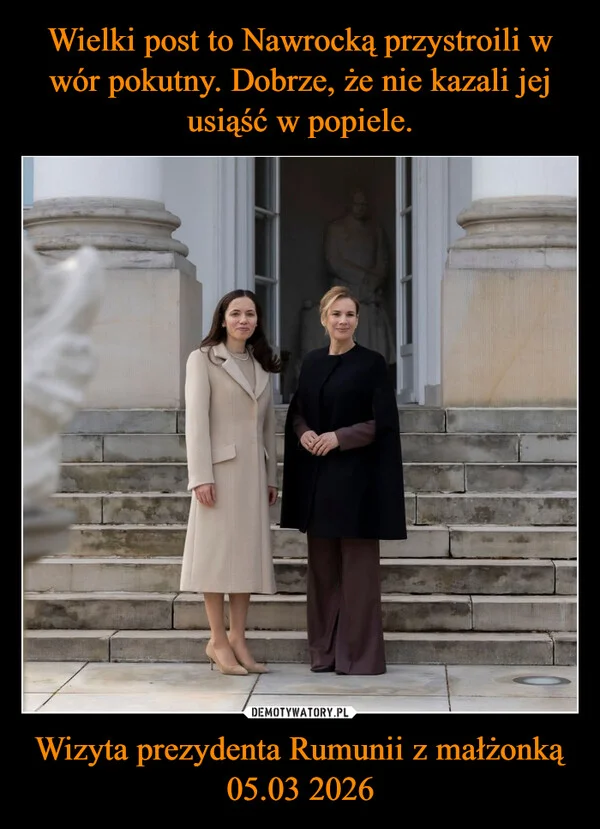 
    Wielki post to Nawrocką przystroili w wór pokutny. Dobrze, że nie kazali jej usiąść w popiele. Wizyta prezydenta Rumunii z małżonką 05.03 2026