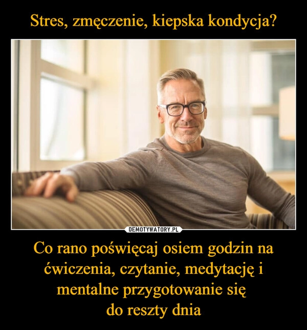 
    Stres, zmęczenie, kiepska kondycja? Co rano poświęcaj osiem godzin na ćwiczenia, czytanie, medytację i mentalne przygotowanie się 
do reszty dnia