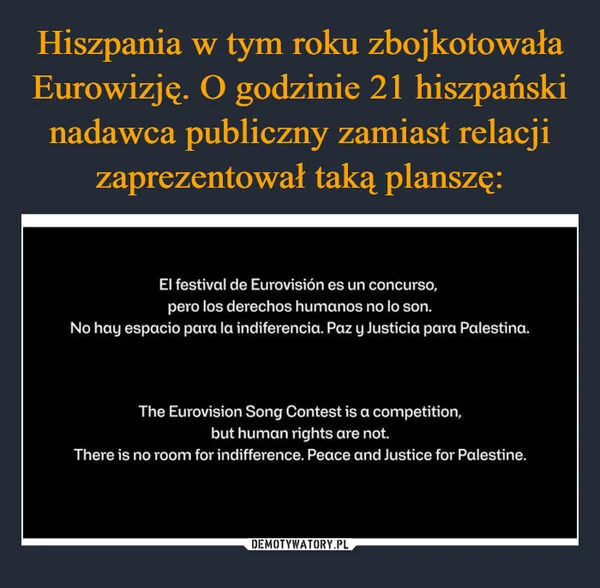 
    Hiszpania w tym roku zbojkotowała Eurowizję. O godzinie 21 hiszpański nadawca publiczny zamiast relacji zaprezentował taką planszę: