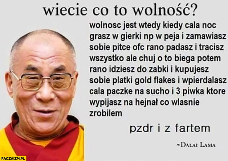 
    Dalajlama wiecie co to wolność? Porada historia pzdr i z fartem