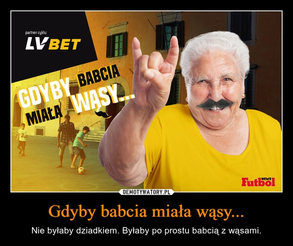 
    Gdyby babcia miała wąsy...