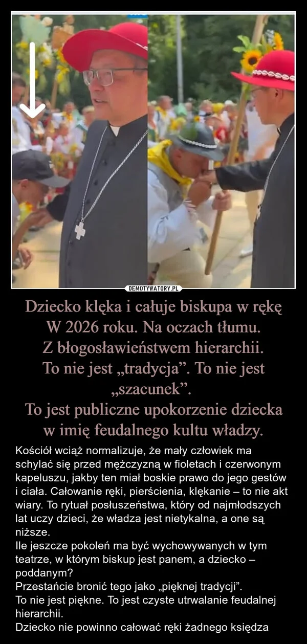 Dziecko klęka i całuje biskupa w rękę W 2026 roku. Na oczach tłumu. Z błogosławieństwem hierarchii. To nie jest „tradycja”. To nie jest „szacunek”. To jest publiczne upokorzenie dziecka w imię feudalnego kultu władzy.
