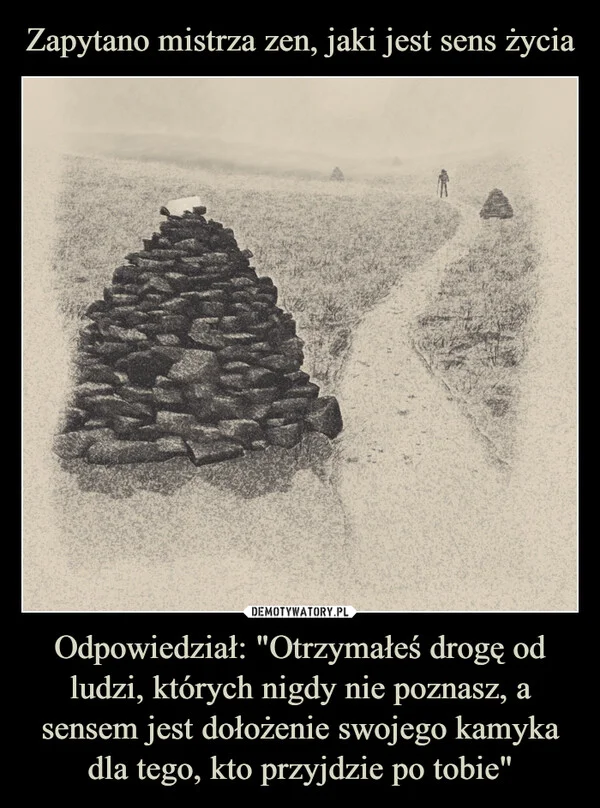 Zapytano mistrza zen, jaki jest sens życia Odpowiedział: 