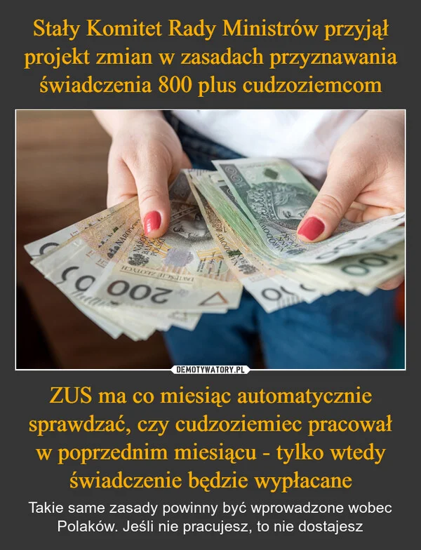 
    Stały Komitet Rady Ministrów przyjął projekt zmian w zasadach przyznawania świadczenia 800 plus cudzoziemcom ZUS ma co miesiąc automatycznie sprawdzać, czy cudzoziemiec pracował w poprzednim miesiącu - tylko wtedy świadczenie będzie wypłacane