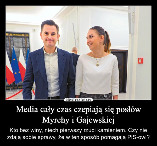 
    Media cały czas czepiają się posłów Myrchy i Gajewskiej