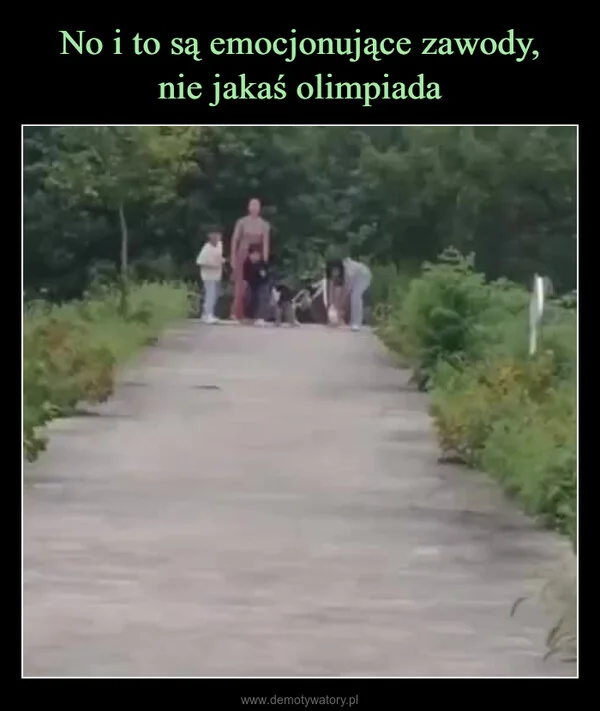 
    No i to są emocjonujące zawody, nie jakaś olimpiada