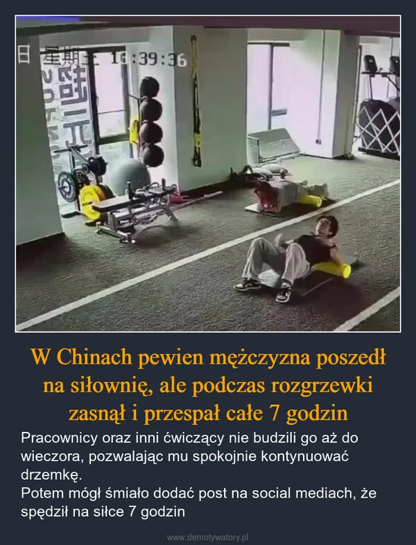
    W Chinach pewien mężczyzna poszedł na siłownię, ale podczas rozgrzewki zasnął i przespał całe 7 godzin