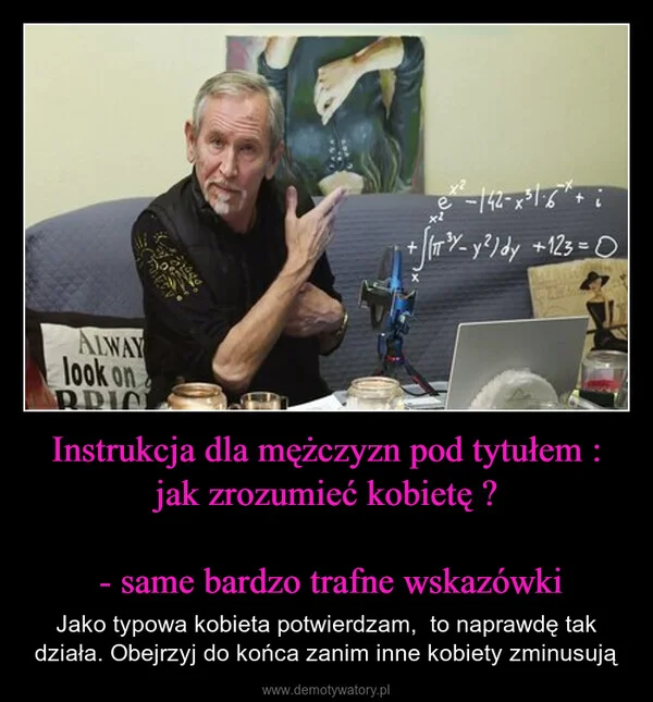 
    Instrukcja dla mężczyzn pod tytułem : jak zrozumieć kobietę ? - same bardzo trafne wskazówki