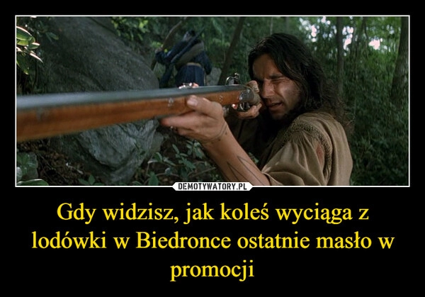 
    Gdy widzisz, jak koleś wyciąga z lodówki w Biedronce ostatnie masło w promocji