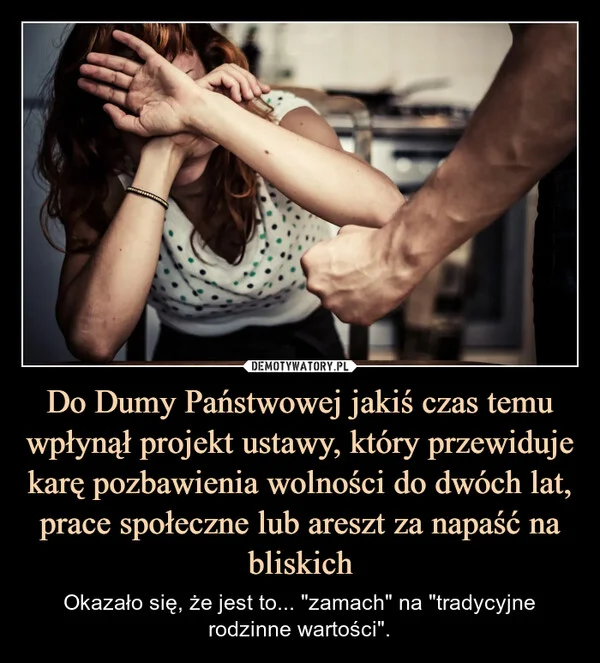 
    Do Dumy Państwowej jakiś czas temu wpłynął projekt ustawy, który przewiduje karę pozbawienia wolności do dwóch lat, prace społeczne lub areszt za napaść na bliskich