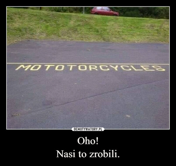 
    Oho!
Nasi to zrobili.