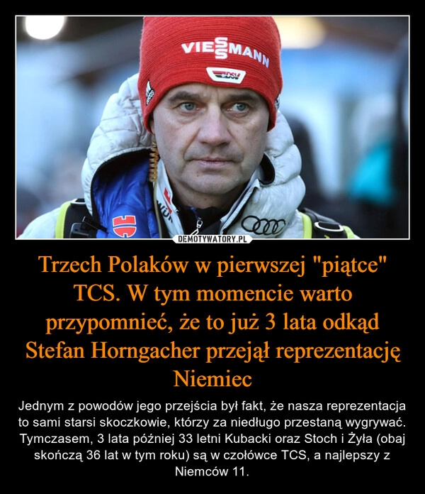 
    Trzech Polaków w pierwszej "piątce" TCS. W tym momencie warto przypomnieć, że to już 3 lata odkąd Stefan Horngacher przejął reprezentację Niemiec 